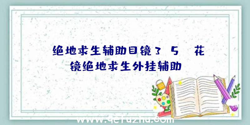 「绝地求生辅助目镜3.5」|花镜绝地求生外挂辅助